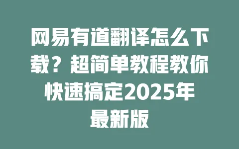 网易有道翻译怎么下载？超简单教程教你快速搞定2025年最新版 一
