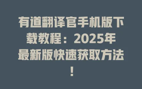 有道翻译官手机版下载教程：2025年最新版快速获取方法！ 一