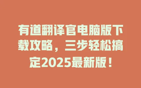 有道翻译官电脑版下载攻略，三步轻松搞定2025最新版！ 一