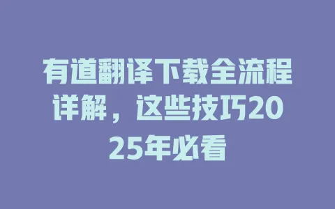 有道翻译下载全流程详解，这些技巧2025年必看 一
