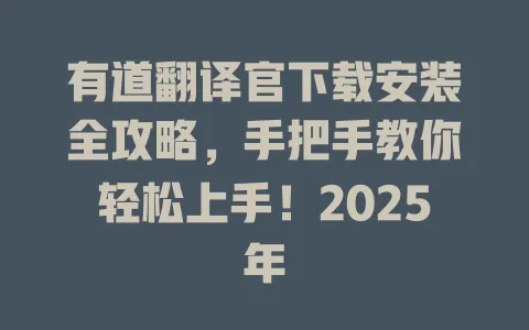 有道翻译官下载安装全攻略，手把手教你轻松上手！2025年 一