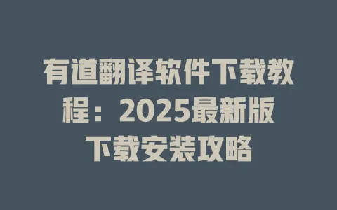 有道翻译软件下载教程：2025最新版下载安装攻略 一
