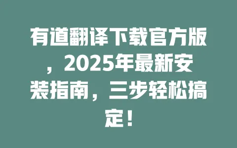 有道翻译下载官方版，2025年最新安装指南，三步轻松搞定！ 一