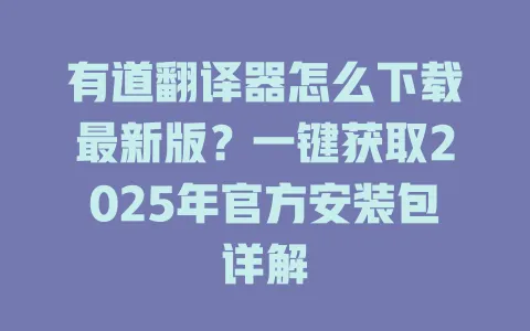 有道翻译器怎么下载最新版？一键获取2025年官方安装包详解 一