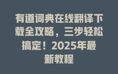 有道词典在线翻译下载全攻略，三步轻松搞定！2025年最新教程 一