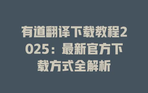 有道翻译下载教程2025：最新官方下载方式全解析 一