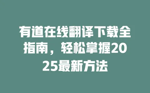 有道在线翻译下载全指南，轻松掌握2025最新方法 一