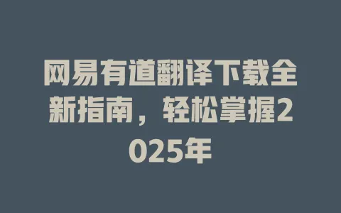 网易有道翻译下载全新指南，轻松掌握2025年 一