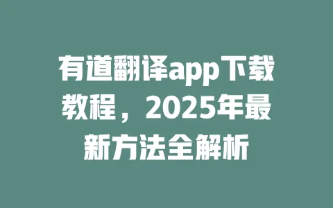 有道翻译app下载教程，2025年最新方法全解析 一