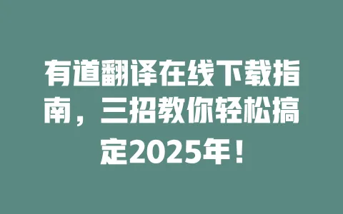 有道翻译在线下载指南，三招教你轻松搞定2025年！ 一