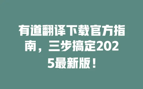 有道翻译下载官方指南，三步搞定2025最新版！ 一