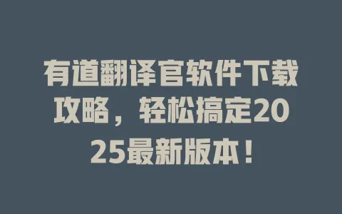 有道翻译官软件下载攻略，轻松搞定2025最新版本！ 一