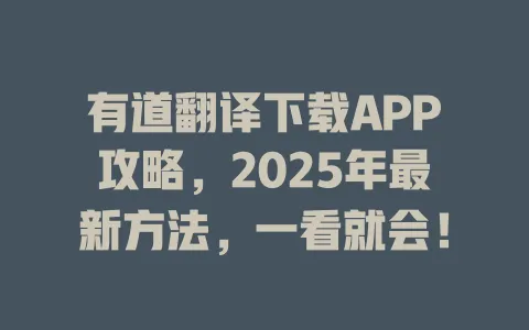 有道翻译下载APP攻略，2025年最新方法，一看就会！ 一