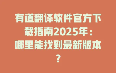 有道翻译软件官方下载指南2025年：哪里能找到最新版本？ 一
