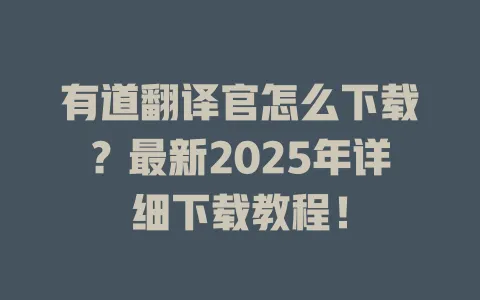 有道翻译官怎么下载？最新2025年详细下载教程！ 一
