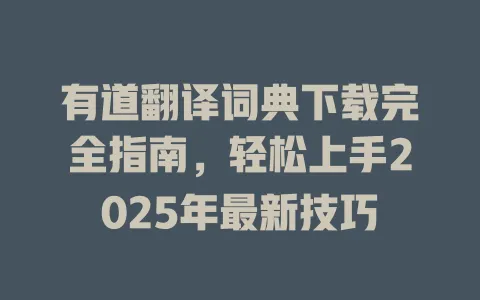 有道翻译词典下载完全指南，轻松上手2025年最新技巧 一