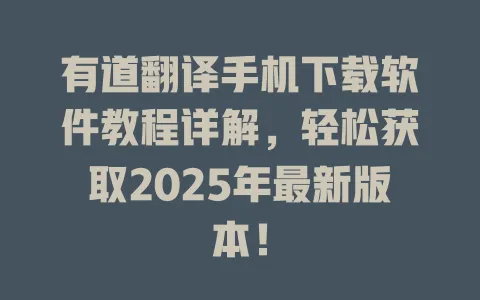 有道翻译手机下载软件教程详解，轻松获取2025年最新版本！ 一
