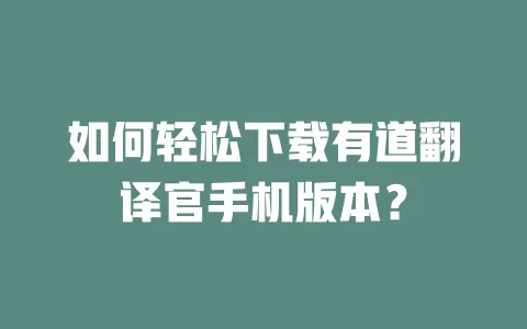 如何轻松下载有道翻译官手机版本？ 一
